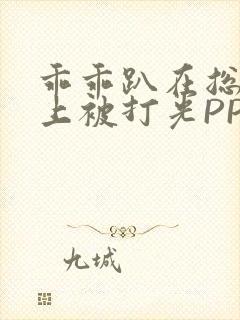 乖乖趴在总裁身上被打光PP