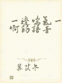 一边喘气一边叫啊的语音