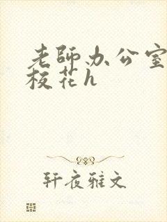 老师办公室狂肉校花h