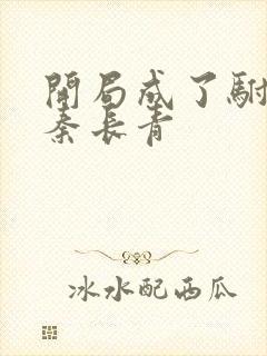 开局成了驸马爷秦长青