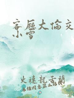 客厅大伦交侩h小雪