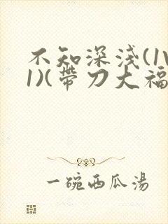 不知深浅(1V1)(带刀大福)