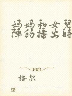 妈妈和女儿齐上阵的播出时间