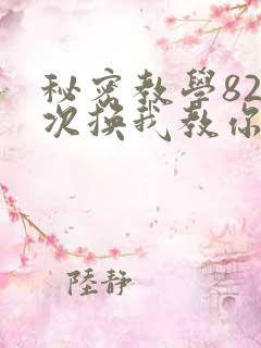 秘密教学82这次换我教你了SVIP