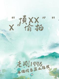 “顶XX”“街X”偷拍