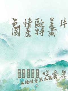 色情欧美片午夜国产特黄