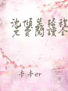 沈倾慕归程小说免费阅读全文