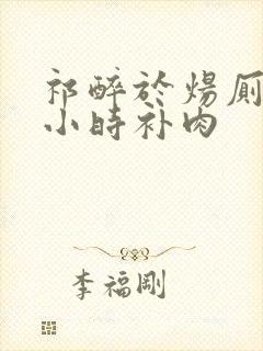 祁醉于炀厕所半小时补肉