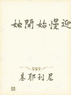 她开始慢迎迎合