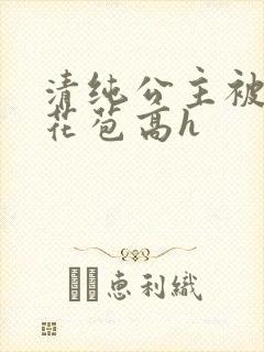 清纯公主被迫开花苞高h