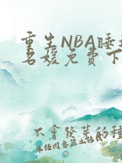 重生NBA睡遍名媛免费下载