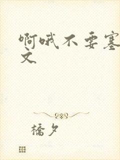 啊哦不要塞了虐文