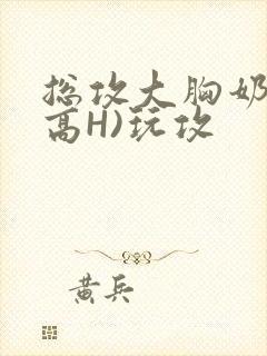 总攻大胸奶汁(高H)玩攻