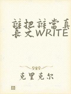 谁把谁当真肉车长文WRITE AS