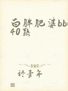 白胖肥婆bbw40熟