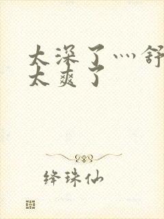 太深了灬舒服灬太爽了