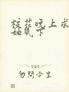 校花晚上求我桶她几下