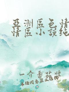 亚洲区色情区激情区小说纯熟调抖