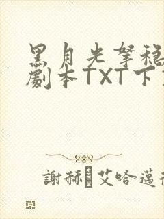 黑月光拿稳BE剧本TXT下载