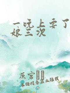 一晚上要了小姑娘三次