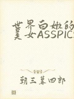 世界白嫩的极品美女ASSPICS