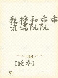 教授和乖乖女h灌满阮阮