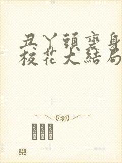 丑丫头变身美女校花大结局