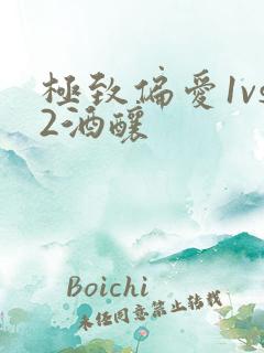 极致偏爱1vs2酒酿