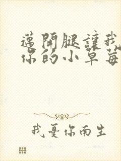 迈开腿让我看看你的小草莓