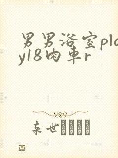 男男浴室play18肉车r