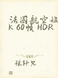 法国航空姐 4k 60帧 HDR