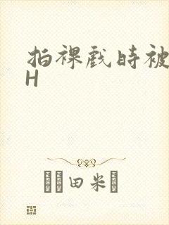 拍裸戏时被C了H