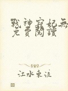 战神宠妃无下限免费阅读