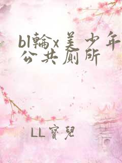 bl轮x美少年公共厕所