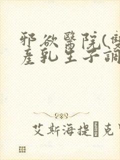 邪欲医院(双性产乳生子调教)