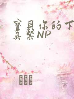 宝贝你的下面嫩真紧NP