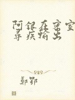 阿银在密室和千寻疾输出