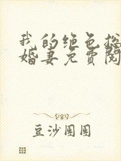 我的绝色总裁未婚妻免费阅读