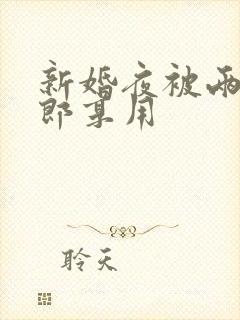 新婚夜被两个伴郎享用