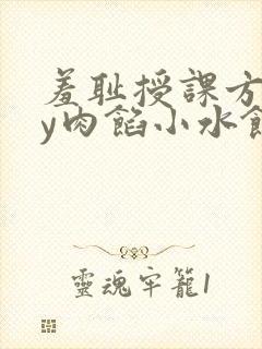 羞耻授课方式by肉馅小水饺