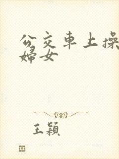 公交车上操良家妇女