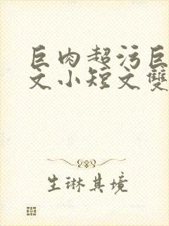 巨肉超污巨黄H文小短文双男