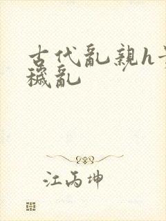 古代乱亲h贵女秽乱