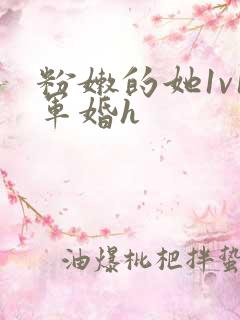 粉嫩的她1v1军婚h