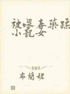 被喂春药蹂躏的小龙女