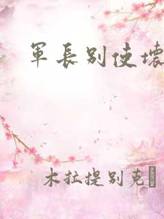 军长别使坏