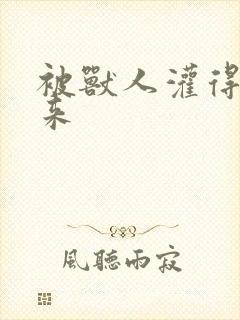 被兽人灌得鼓起来