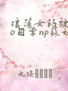 浪荡女的被cao日常np苏妖精
