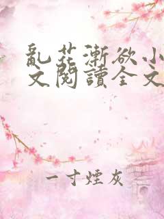 乱花渐欲小说全文阅读全文