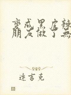 变成黑皮辣妹跟朋友做了无增删翻译